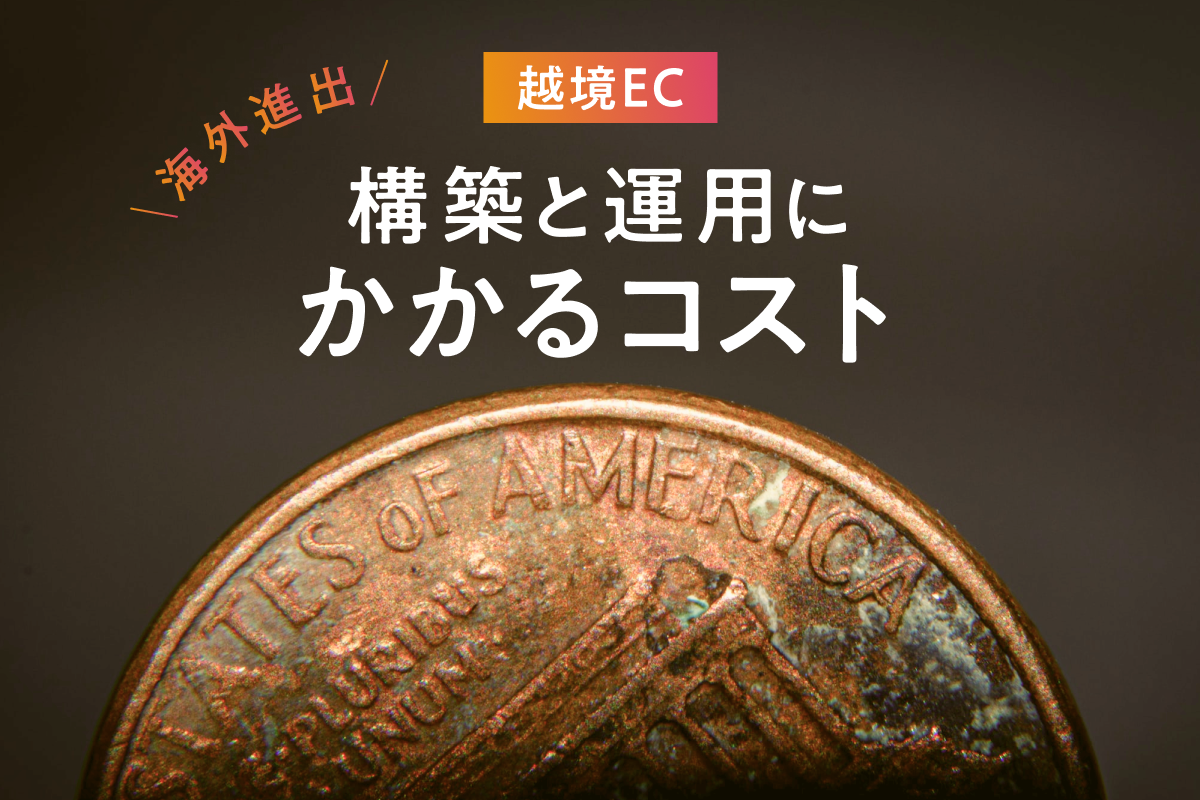 事業の海外進出に必須！越境ECサイトの構築と運用にかかるコストを解説