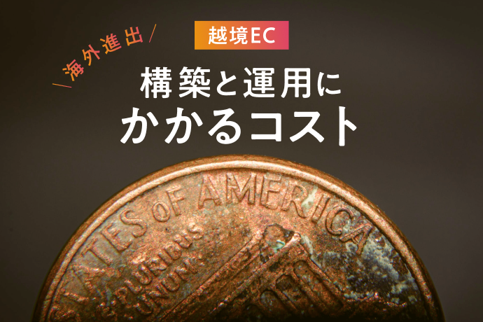 事業の海外進出に必須!越境ECサイトの構築と運用にかかるコストを解説