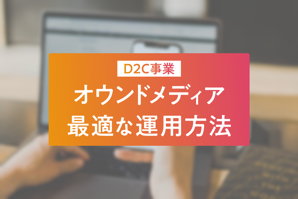 D2Cビジネスとオウンドメディアを上手く組み合わせた成功事例を解説