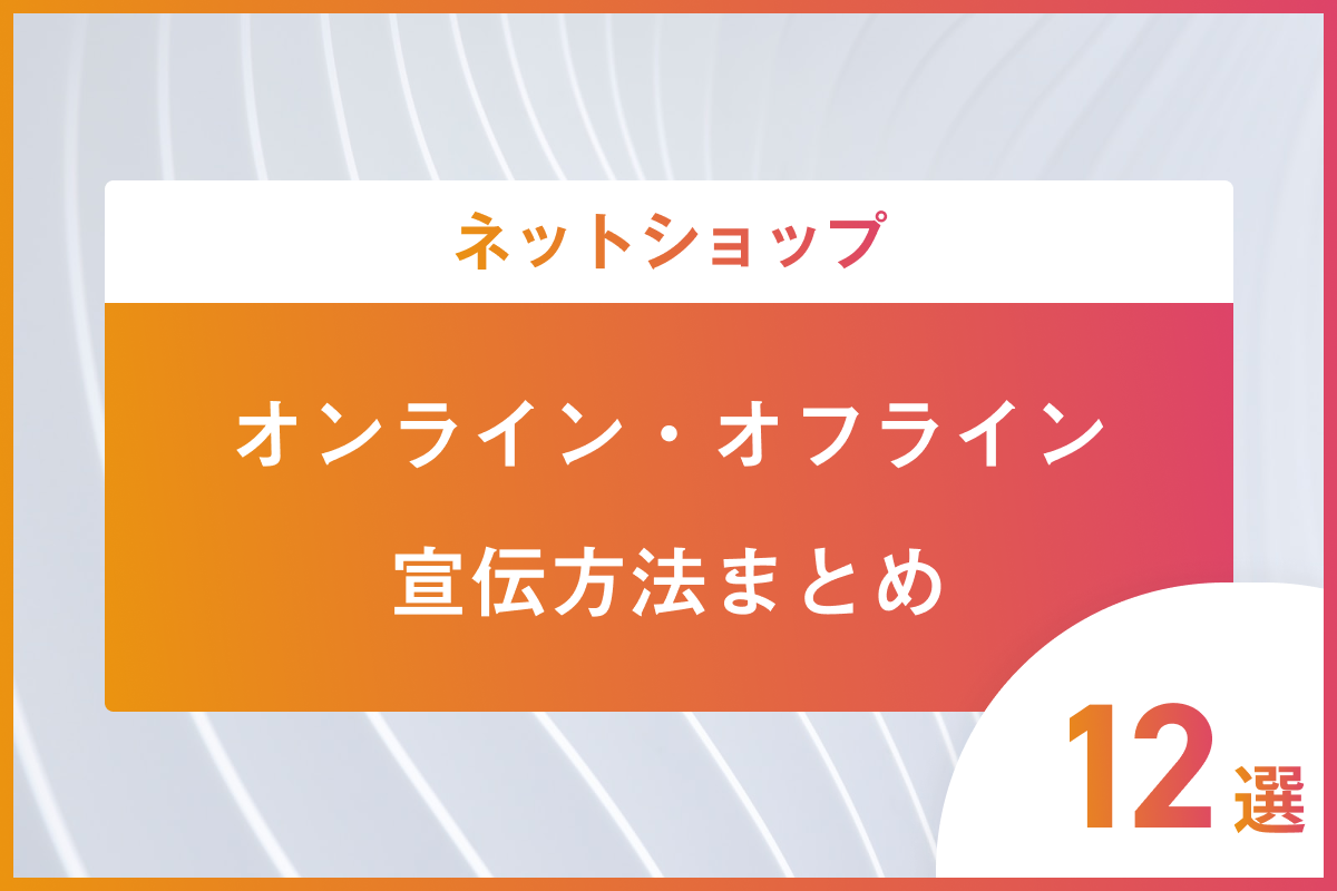 ネットショップの宣伝方法【12選】オフラインでの宣伝方法も紹介