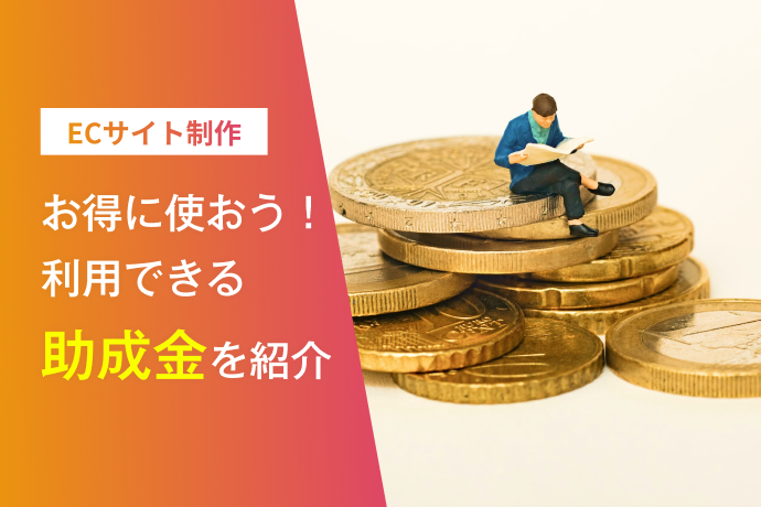 お得に使おう!【2022年度】ECサイト制作に使える助成金を紹介