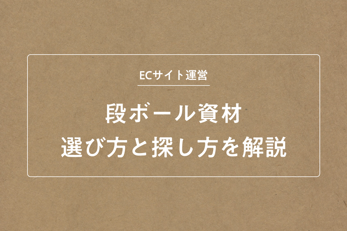 ECサイト運営に欠かせない段ボール資材の選び方と探し方を解説