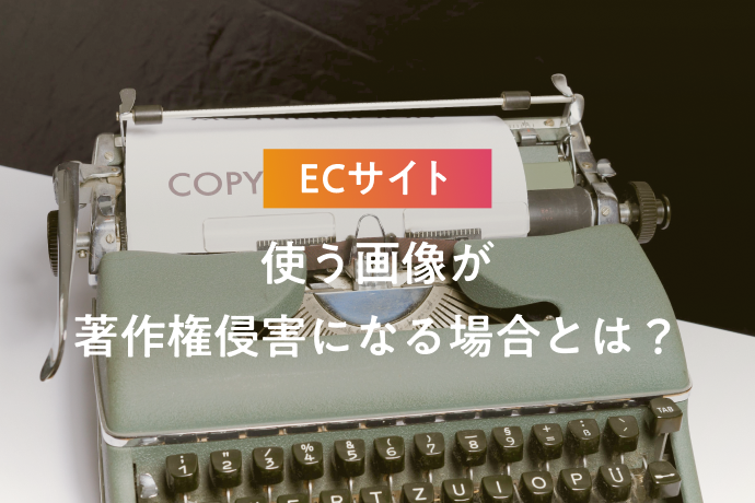 ECサイトで使う画像が著作権侵害になる場合とは？正しい画像利用を解説