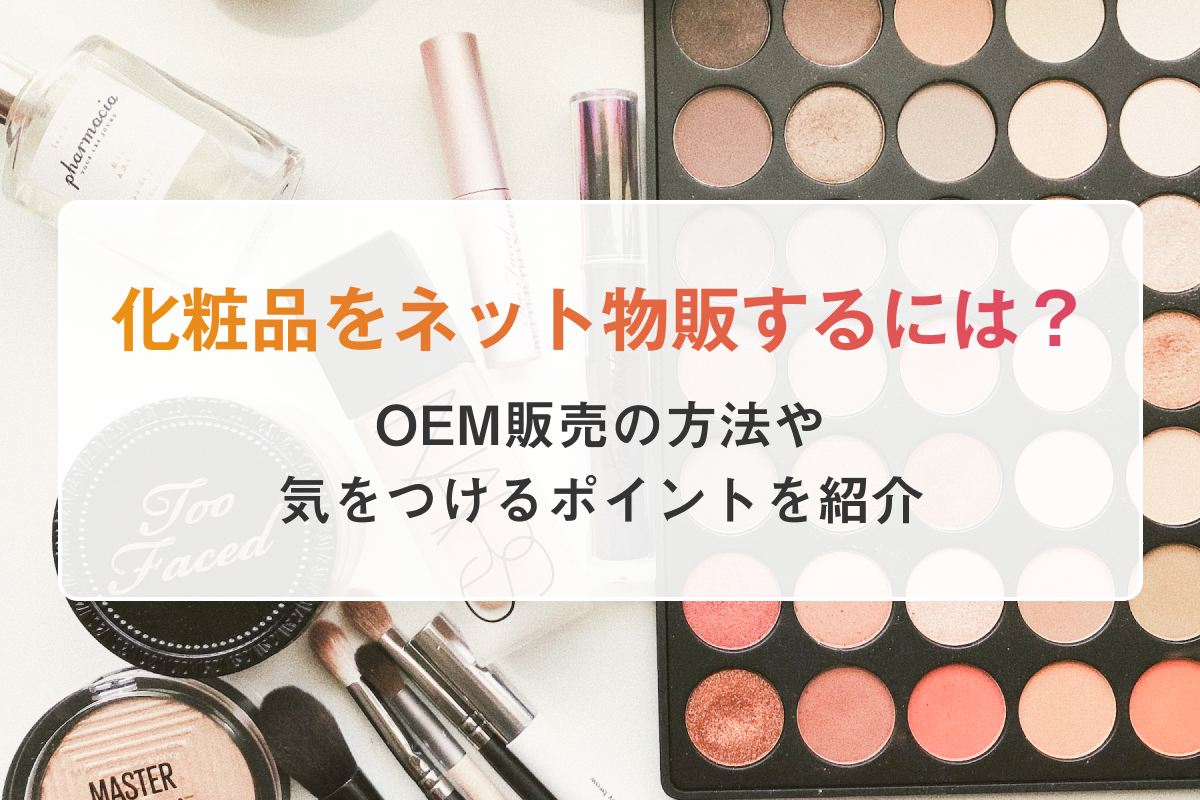 化粧品をネット物販するには？OEM販売の方法や気をつけるポイントを紹介