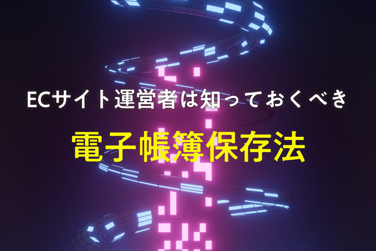 ECサイト運営者は知っておくべき！電子帳簿保存法の知識と改正内容