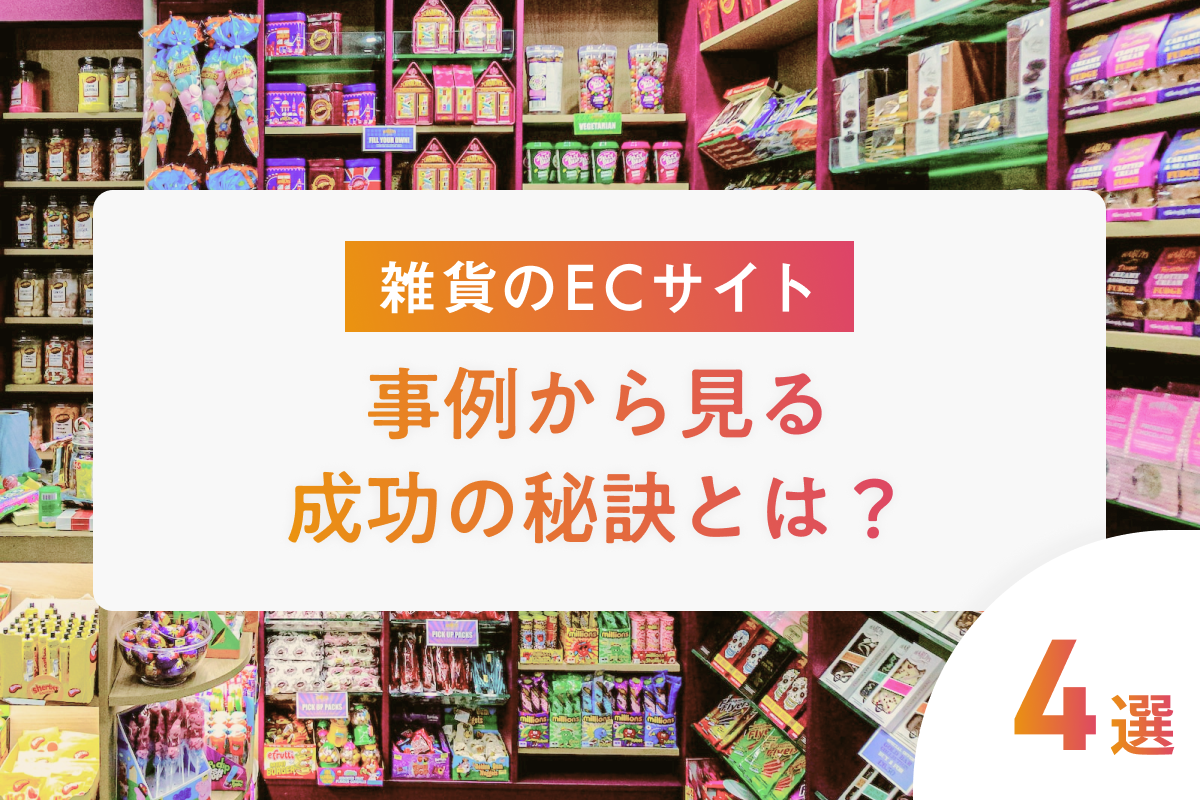 【雑貨のECサイト】4つの事例から見る成功の秘訣とは？