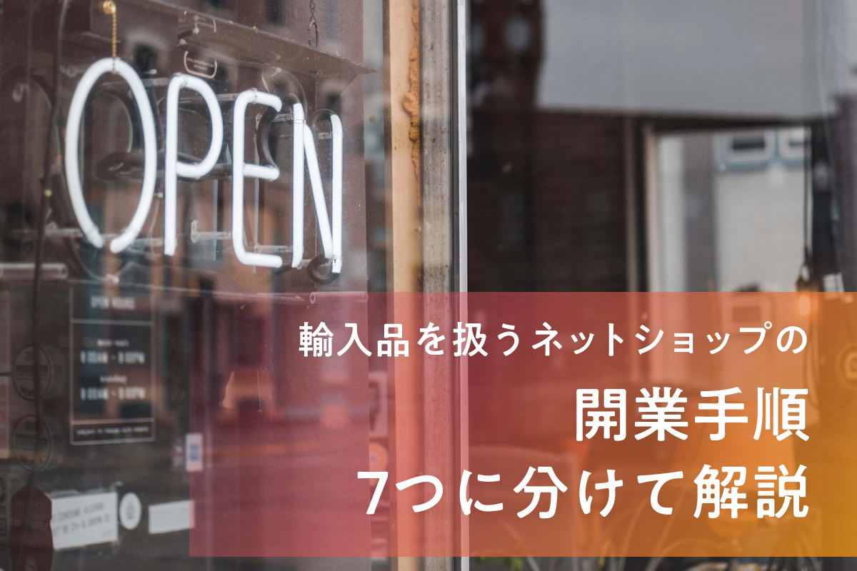 輸入品を扱うネットショップを開業するための手順を7つに分けて解説