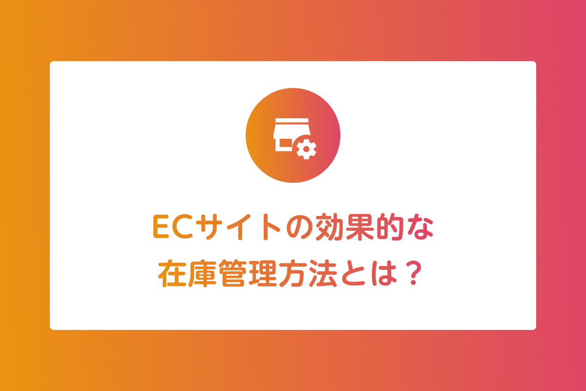 ECサイトの効果的な在庫管理方法とは？注意点やポイントを解説