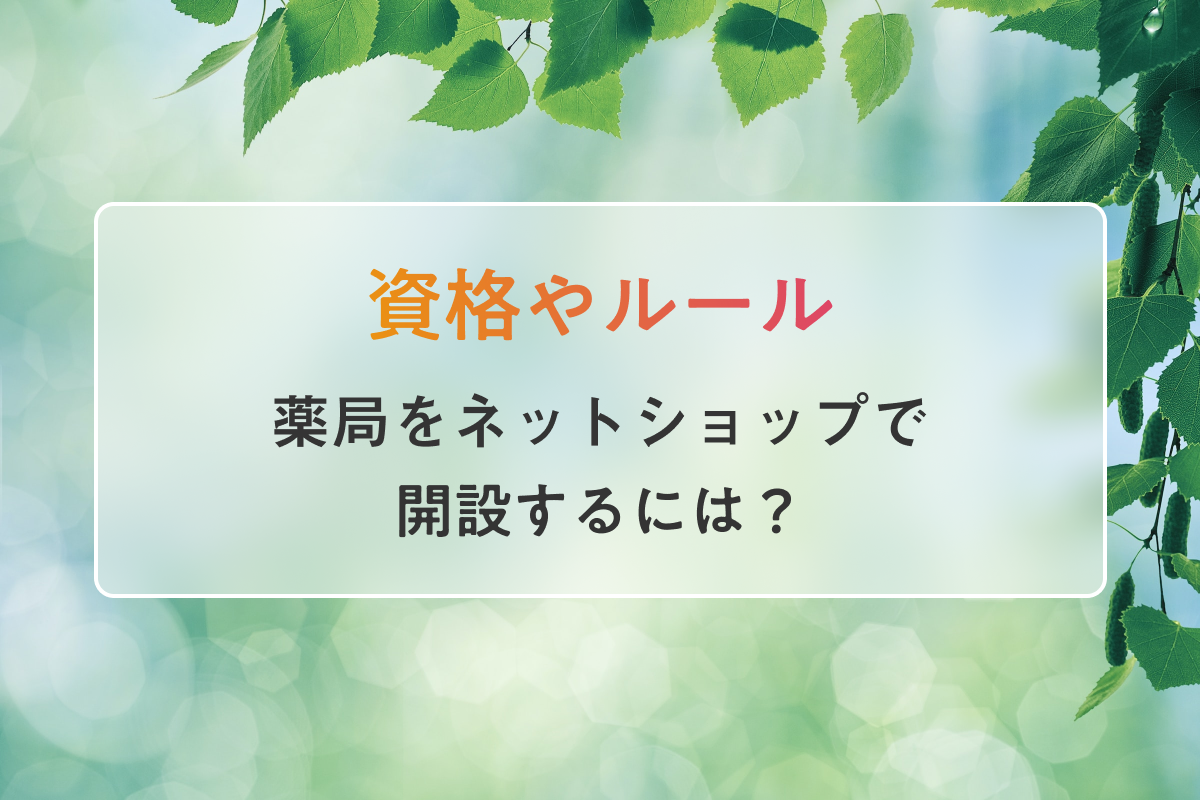 薬局をネットショップで開設するには？必要な資格やルールを紹介