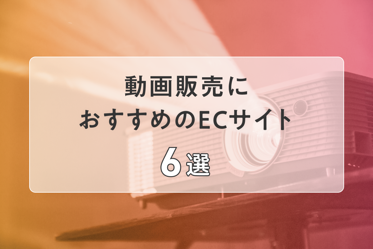 動画販売におすすめのECサイト6選！費用や特徴を解説