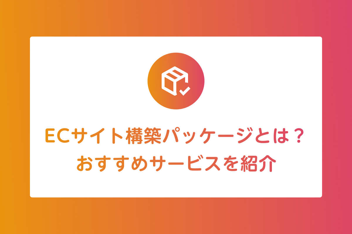 ECサイト構築パッケージとは？メリットやおすすめサービスも紹介