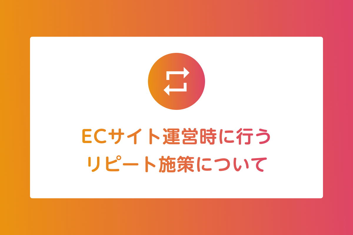 ECサイト運営時に押させておくべきリピート施策とは？