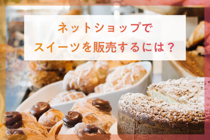 ネットショップでスイーツを販売するには?注意点や事例を紹介