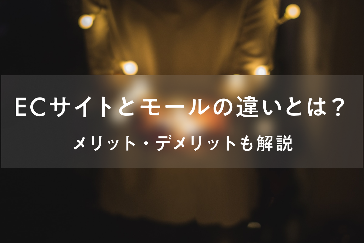 ECサイトとモールの違いとは？それぞれのメリット・デメリットも解説