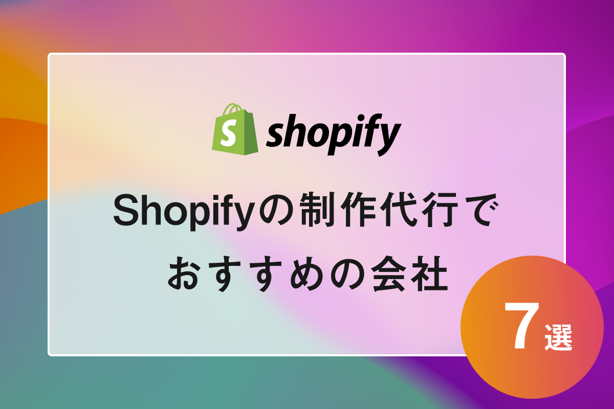 【2024年最新版】Shopifyの制作代行・構築支援でおすすめの会社7選