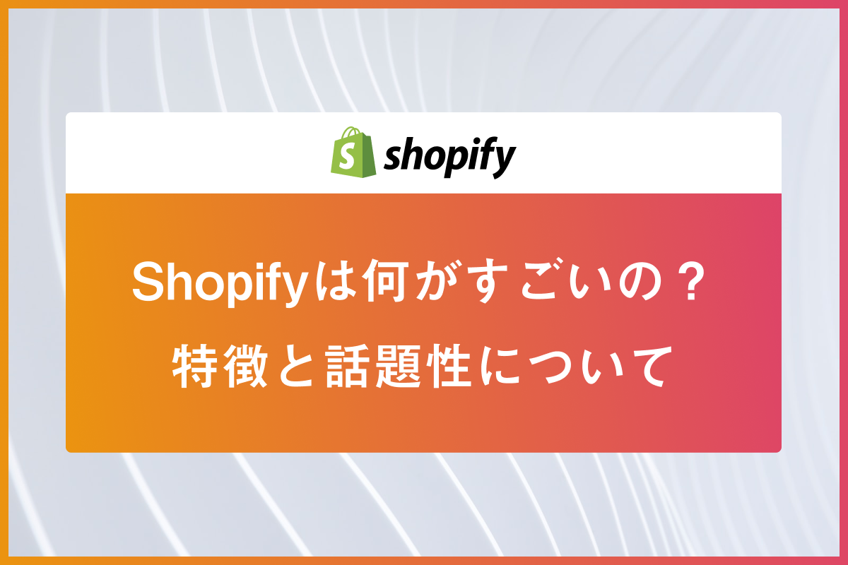 Shopifyは何が凄いのか？凄いと言われるポイントや話題になっている理由とは