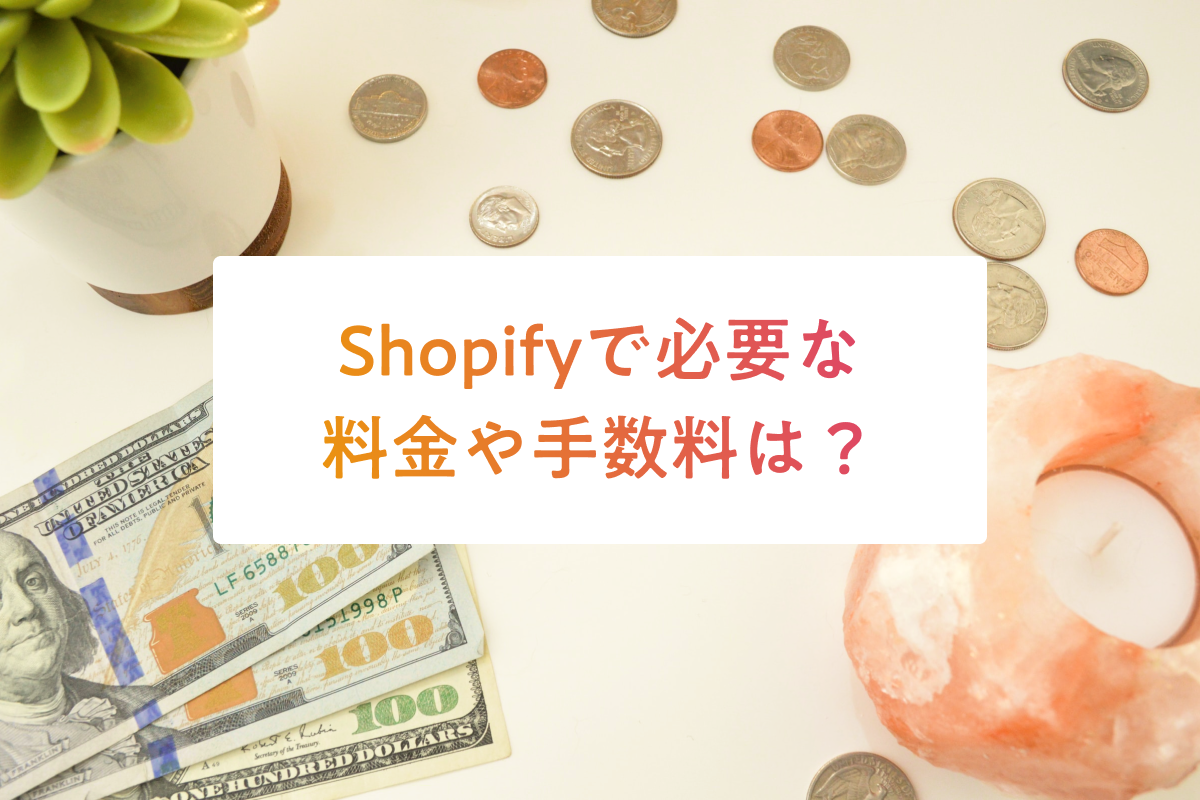 Shopifyで必要な料金や手数料は？一覧で分かりやすく解説