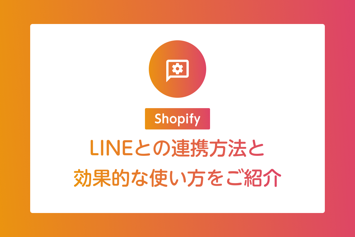 ShopifyとLINEを連携する方法や効果的な使い方を紹介