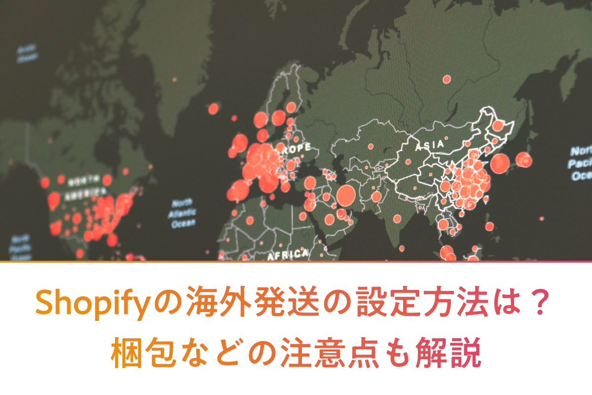 Shopifyの海外発送の設定方法は？梱包などの注意点も解説します