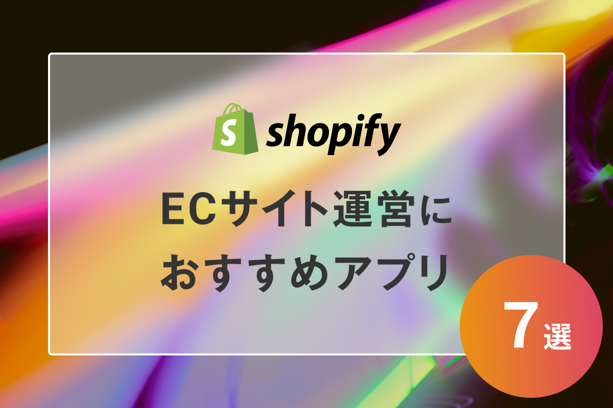 ShopifyでECサイト運営する時におすすめのアプリ7選を解説