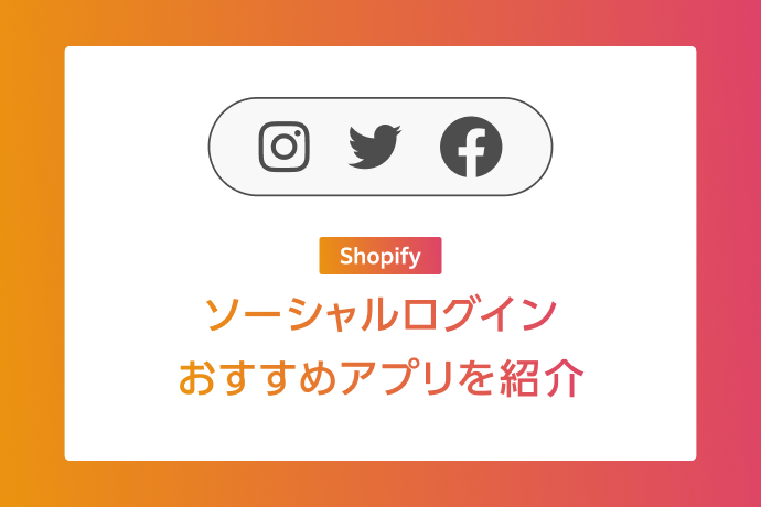 ソーシャルログインとは?Shopifyでの導入メリットとおすすめアプリを紹介