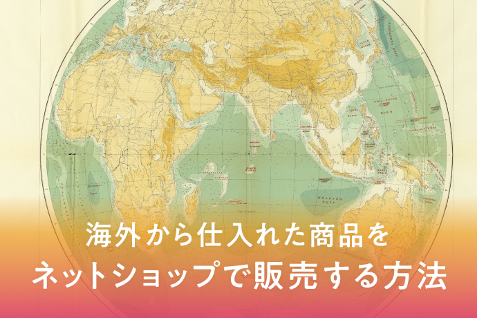 海外から仕入れた商品をネットショップで販売する方法を徹底解説 | FASTMAKE