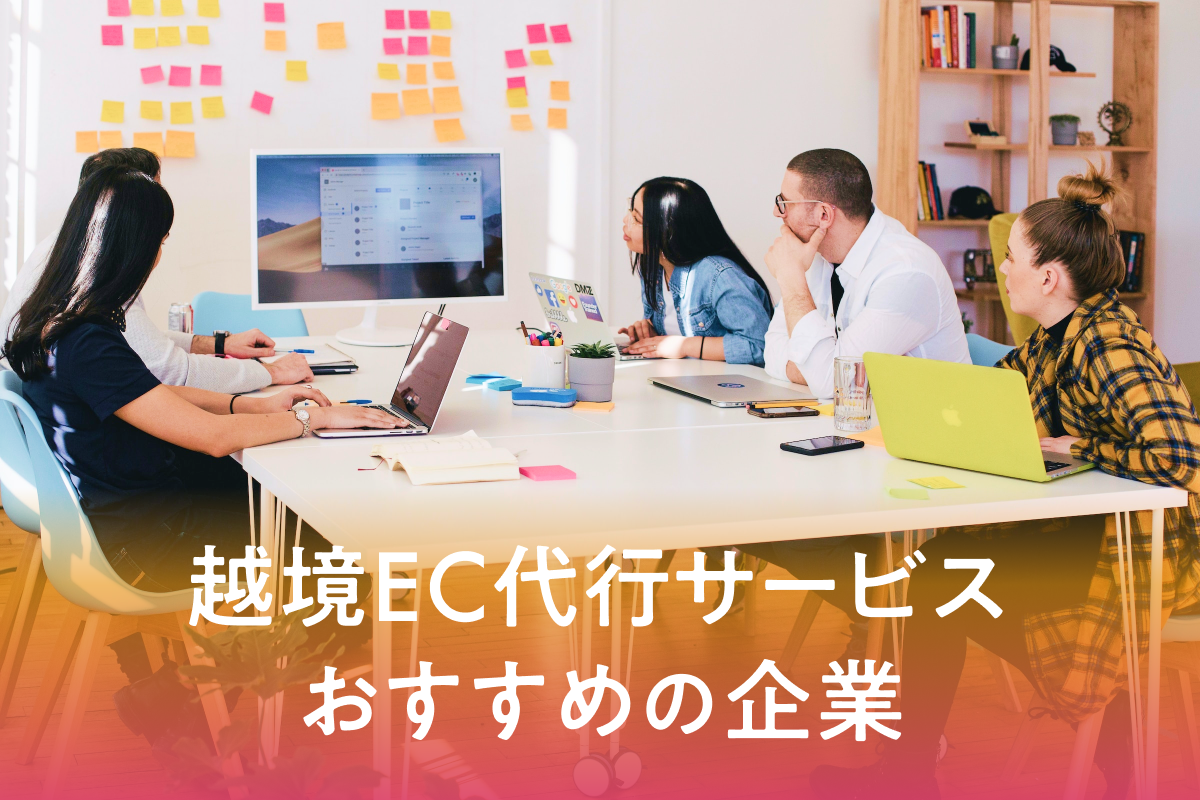 越境EC代行サービスの種類やおすすめの企業について解説