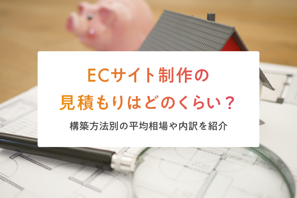 ECサイト制作の見積もりはどのくらい？構築方法別の平均相場や内訳を紹介