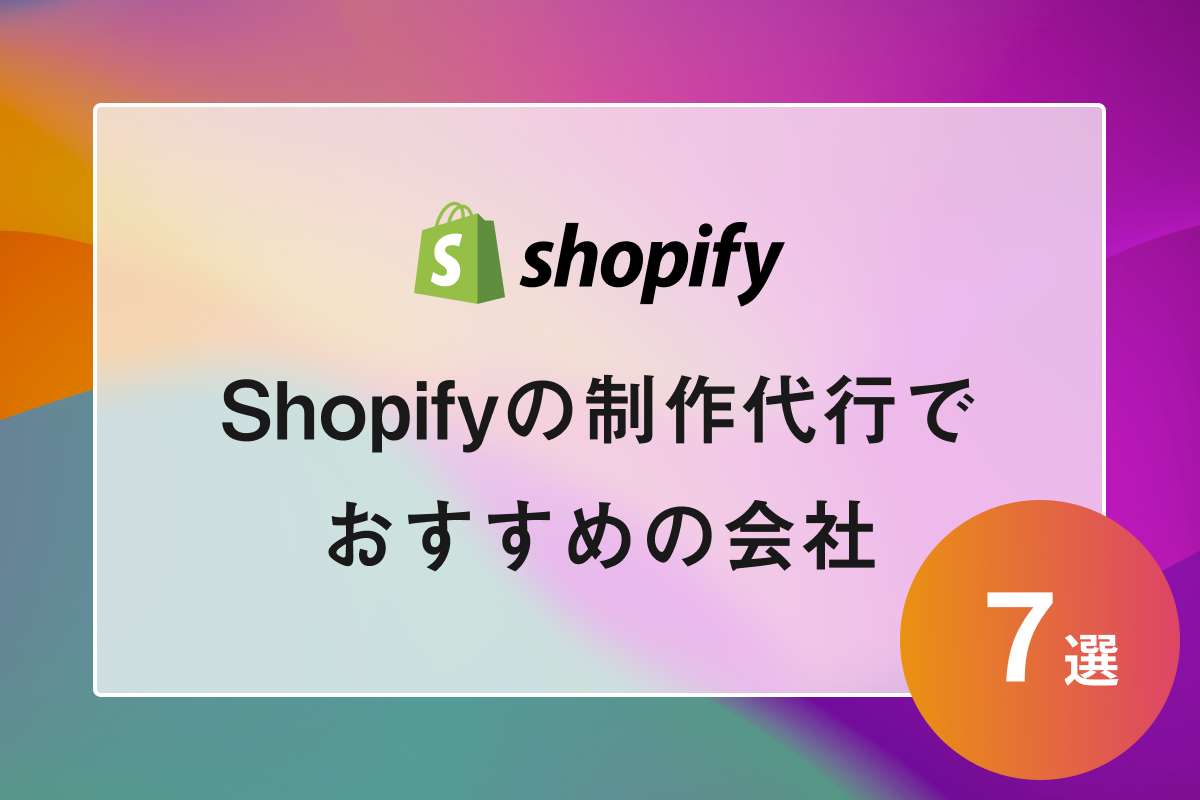 【2023年最新版】Shopifyの制作代行でおすすめの会社7選