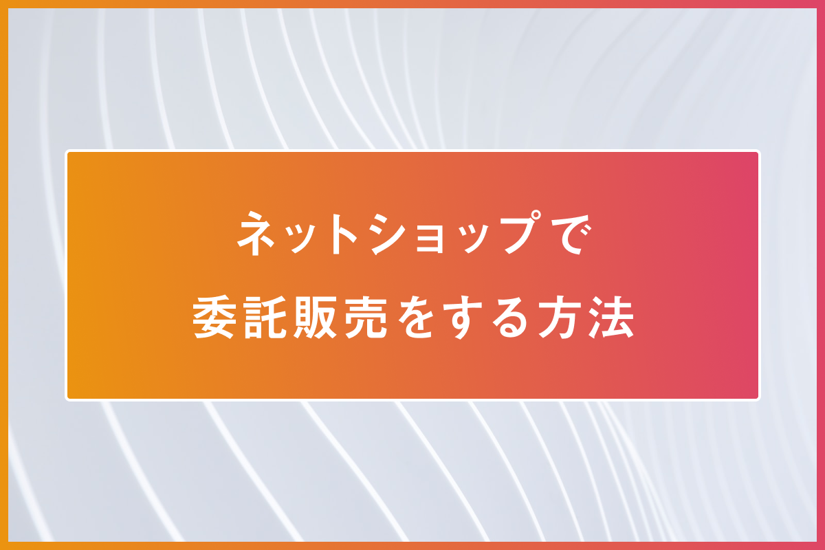 委託販売のメリットとデメリットは？