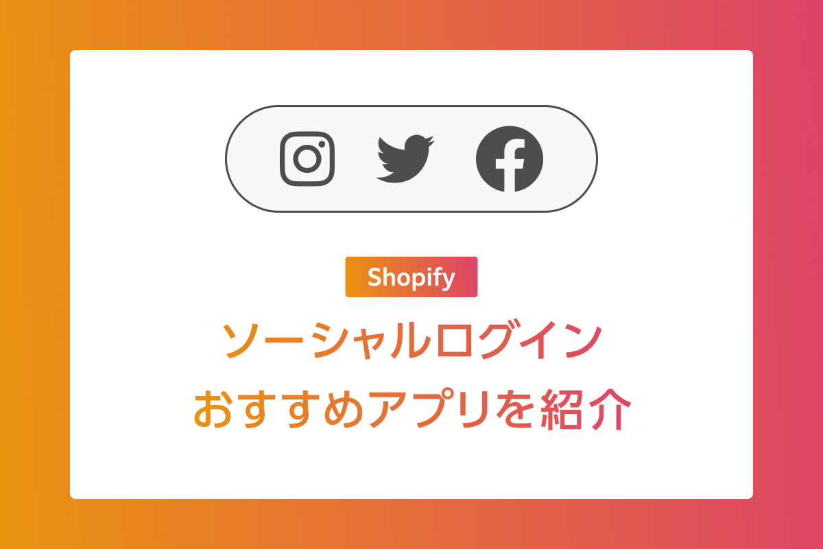 ソーシャルログインとは？Shopifyでの導入メリットとおすすめアプリを紹介