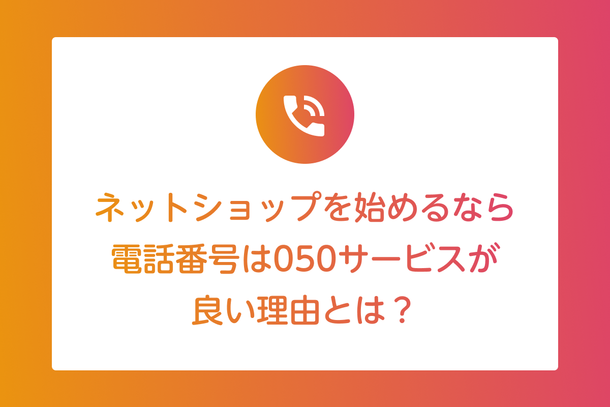 ネットショップを始めるなら電話番号は050サービスが良い理由とは？