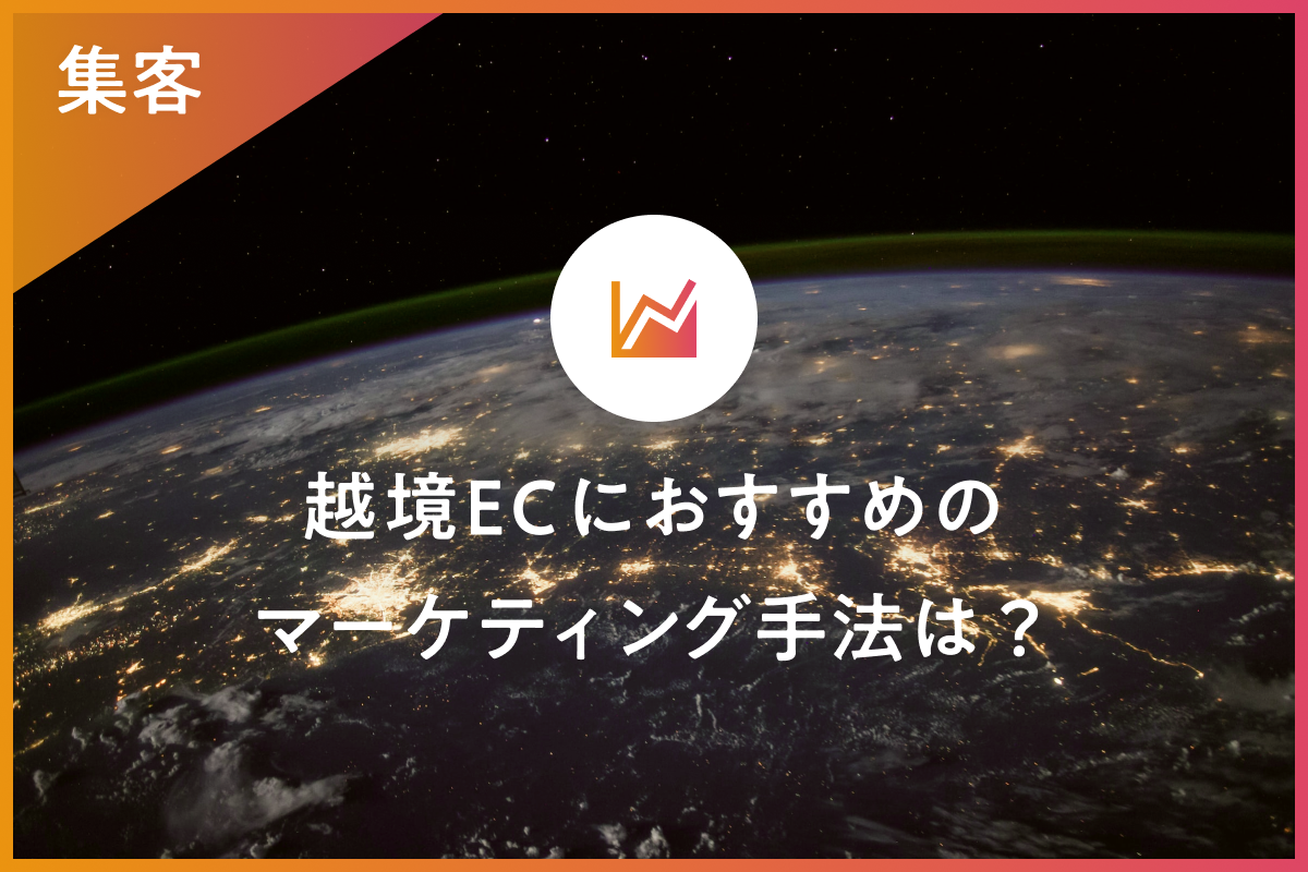 越境ECにおすすめのマーケティング手法は？事例や注意点も紹介